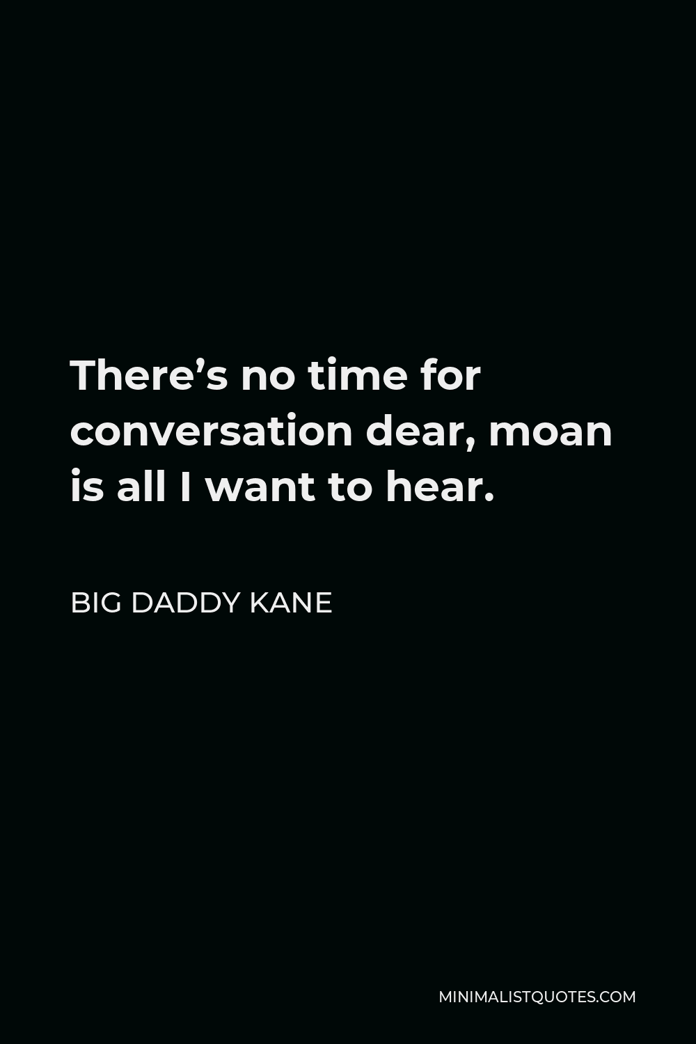 Big Daddy Kane Quote - There’s no time for conversation dear, moan is all I want to hear.