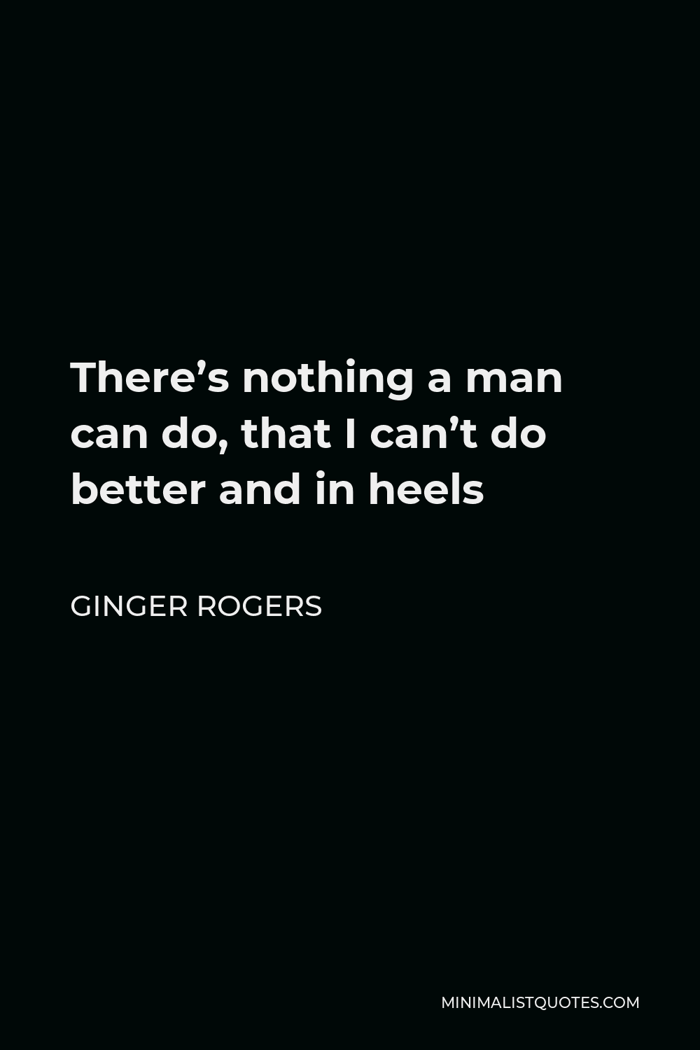 Ginger Rogers Quote - There’s nothing a man can do, that I can’t do better and in heels