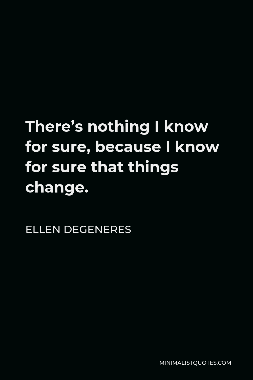 Ellen DeGeneres Quote - There’s nothing I know for sure, because I know for sure that things change.
