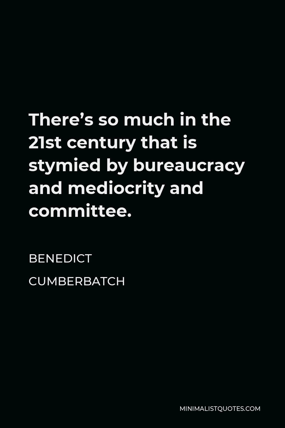 Benedict Cumberbatch Quote - There’s so much in the 21st century that is stymied by bureaucracy and mediocrity and committee.