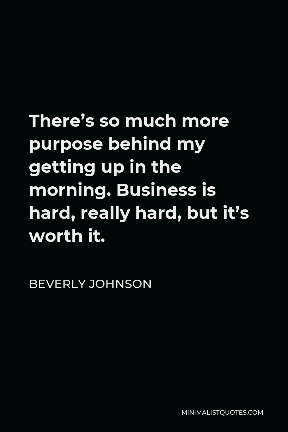 Beverly Johnson Quote - There’s so much more purpose behind my getting up in the morning. Business is hard, really hard, but it’s worth it.