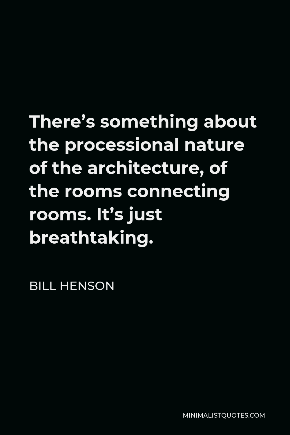 Bill Henson Quote - There’s something about the processional nature of the architecture, of the rooms connecting rooms. It’s just breathtaking.