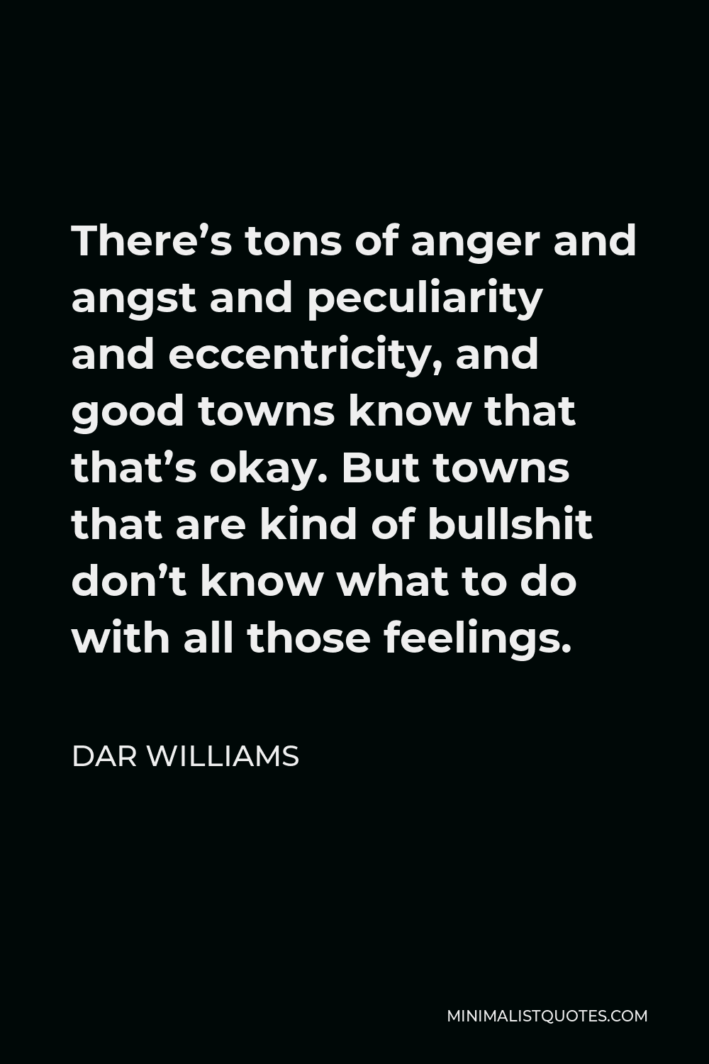 Dar Williams Quote - There’s tons of anger and angst and peculiarity and eccentricity, and good towns know that that’s okay. But towns that are kind of bullshit don’t know what to do with all those feelings.