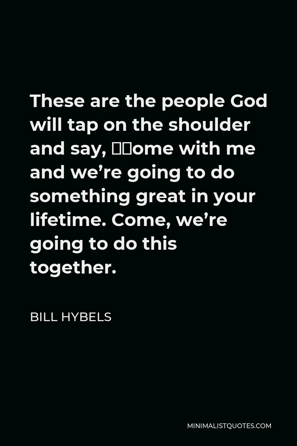 Bill Hybels Quote - These are the people God will tap on the shoulder and say, “Come with me and we’re going to do something great in your lifetime. Come, we’re going to do this together.