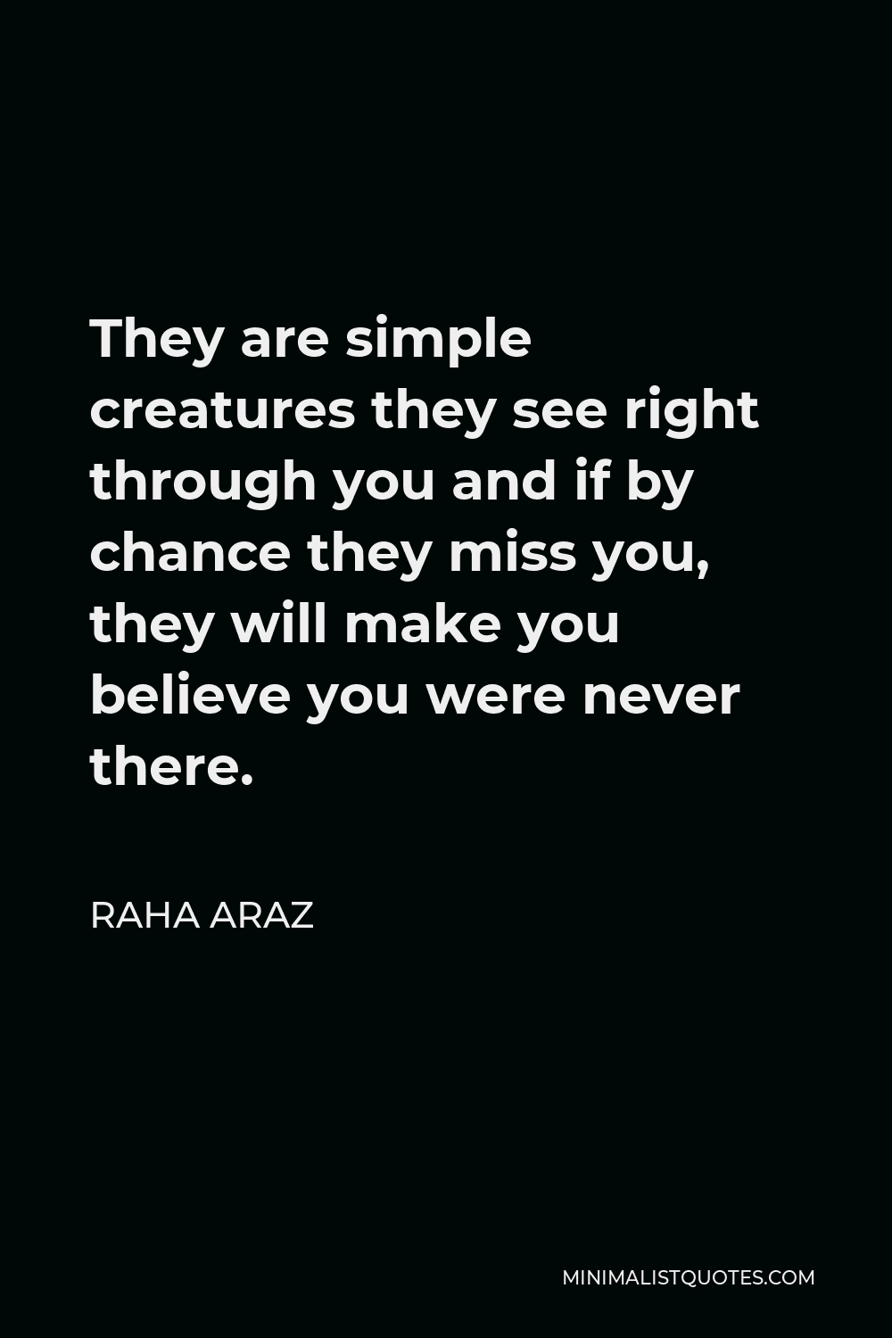 Raha Araz Quote They Are Simple Creatures They See Right Through You And If By Chance They Miss You They Will Make You Believe You Were Never There