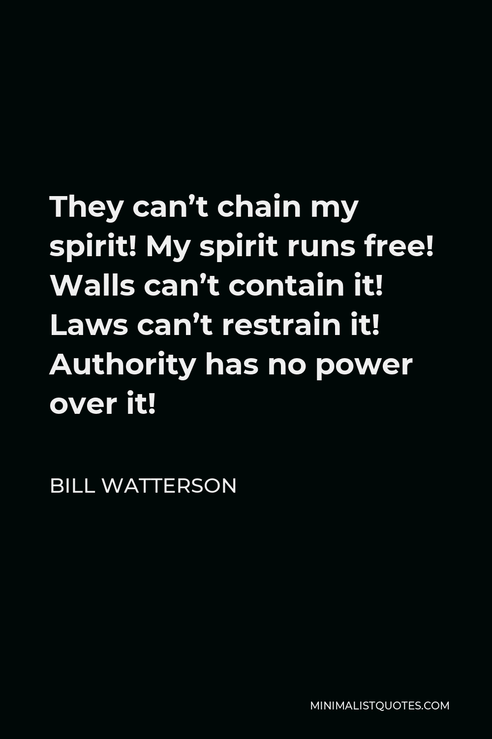 Bill Watterson Quote - They can’t chain my spirit! My spirit runs free! Walls can’t contain it! Laws can’t restrain it! Authority has no power over it!