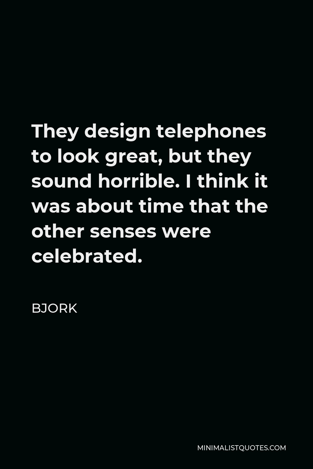 Bjork Quote - They design telephones to look great, but they sound horrible. I think it was about time that the other senses were celebrated.