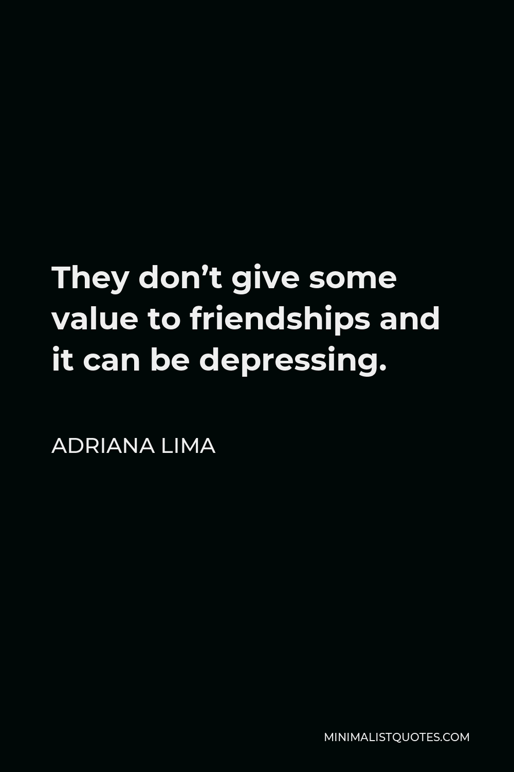 Adriana Lima Quote - They don’t give some value to friendships and it can be depressing.