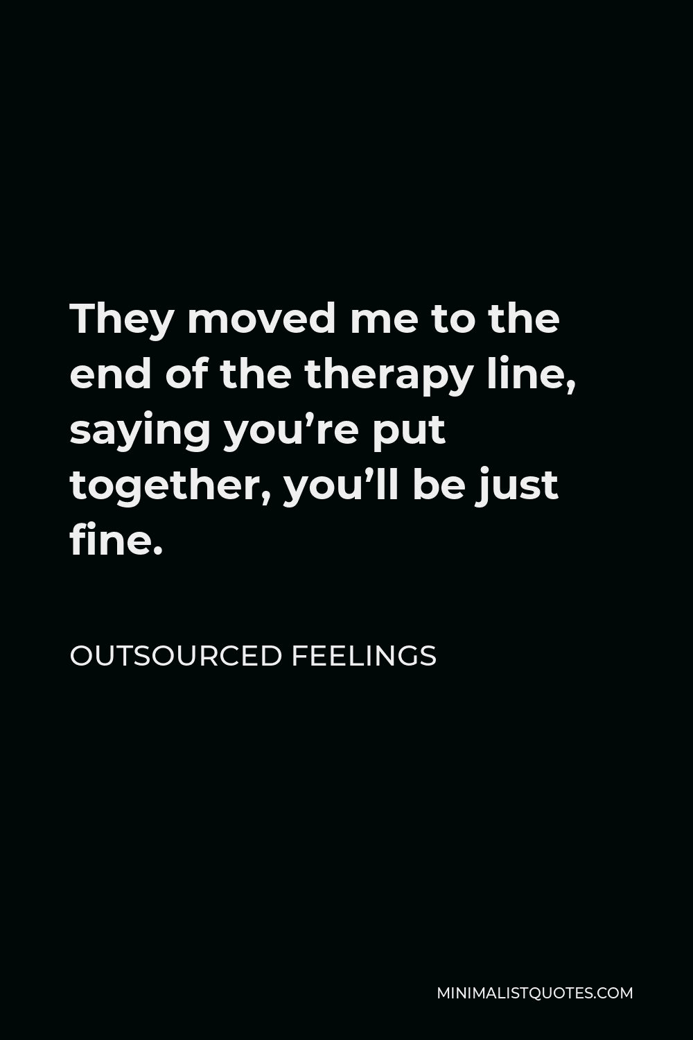 Outsourced Feelings Quote - They moved me to the end of the therapy line, saying you’re put together, you’ll be just fine.