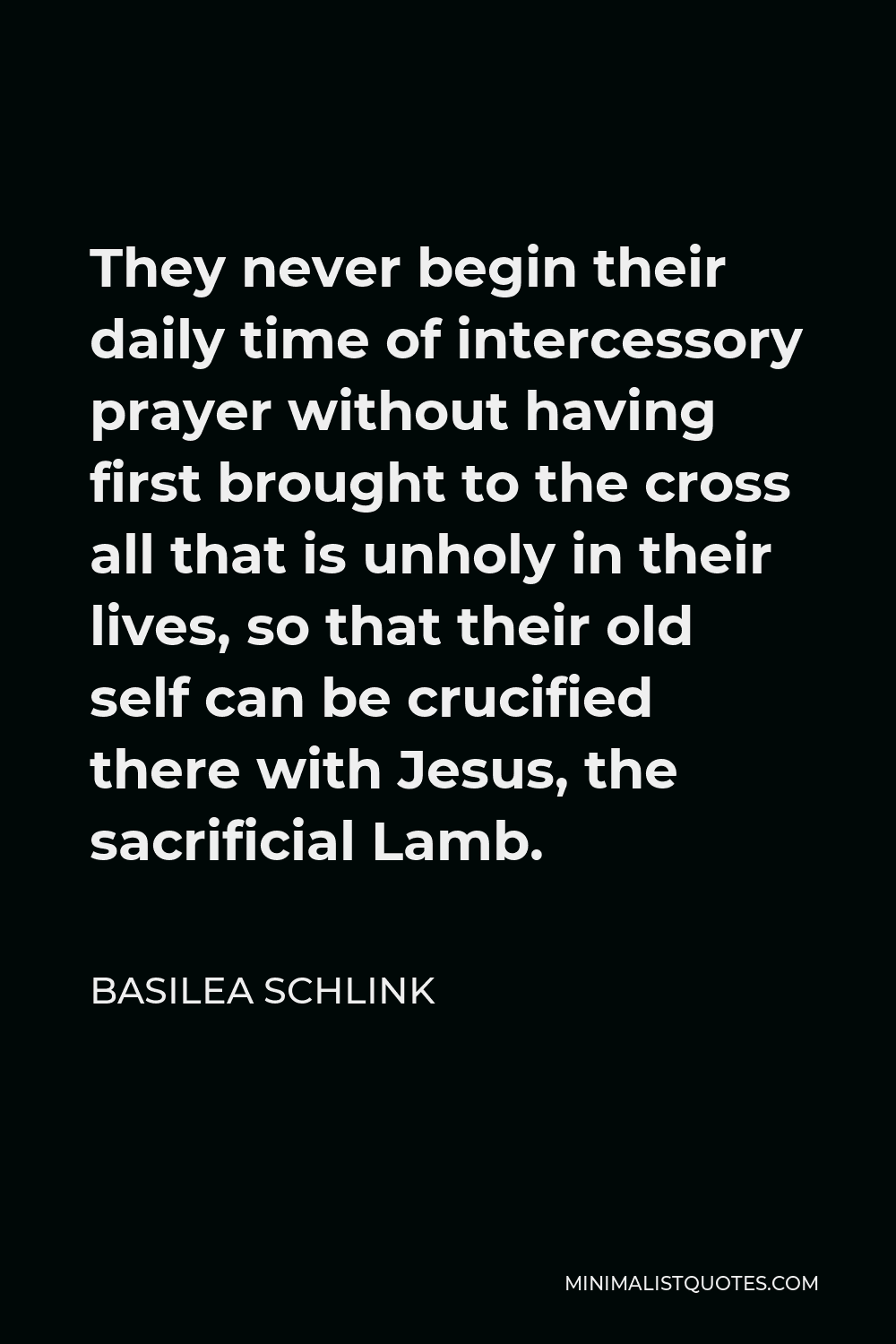 Basilea Schlink Quote - They never begin their daily time of intercessory prayer without having first brought to the cross all that is unholy in their lives, so that their old self can be crucified there with Jesus, the sacrificial Lamb.