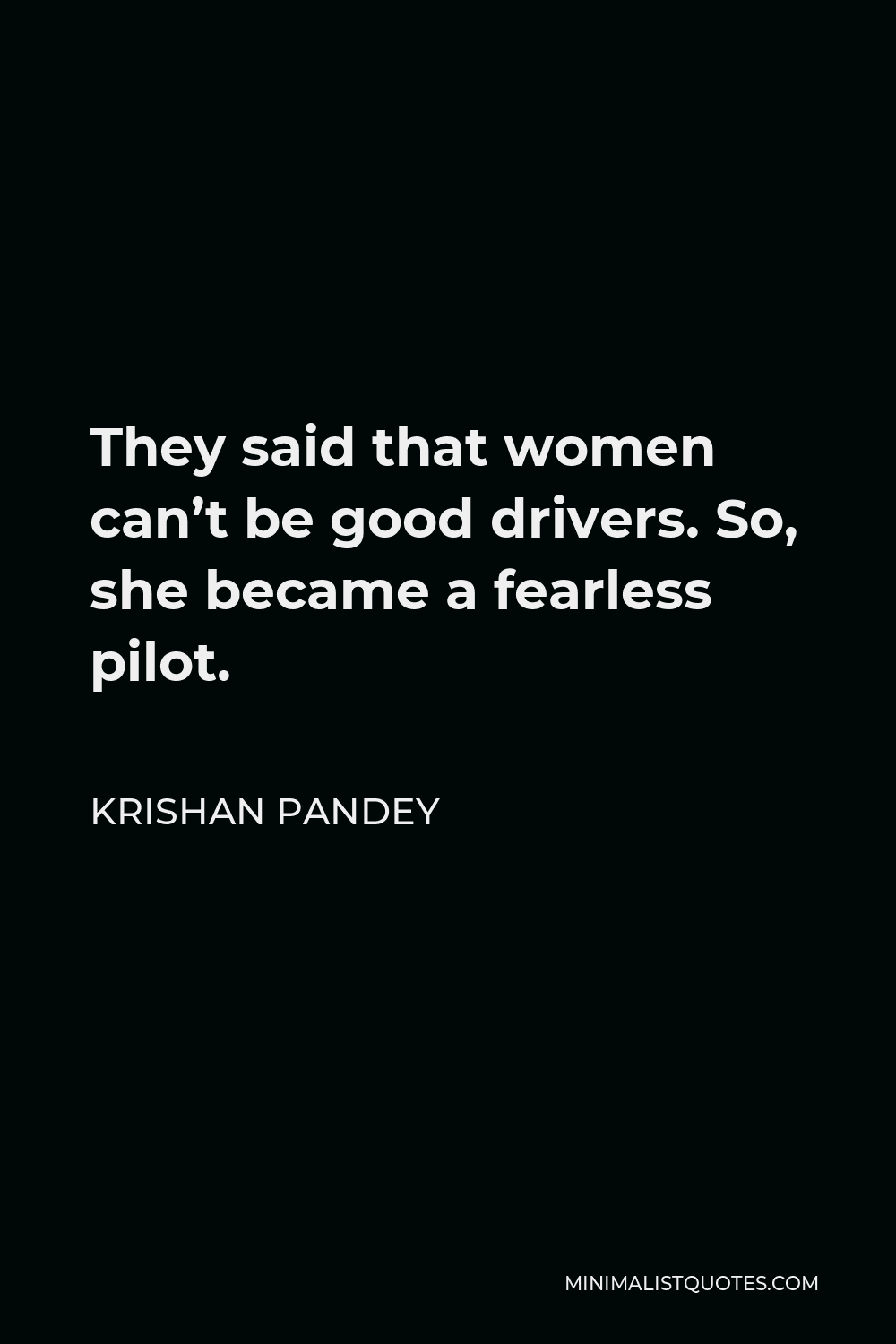 Krishan Pandey Quote - They said that women can’t be good drivers. So, she became a fearless pilot.