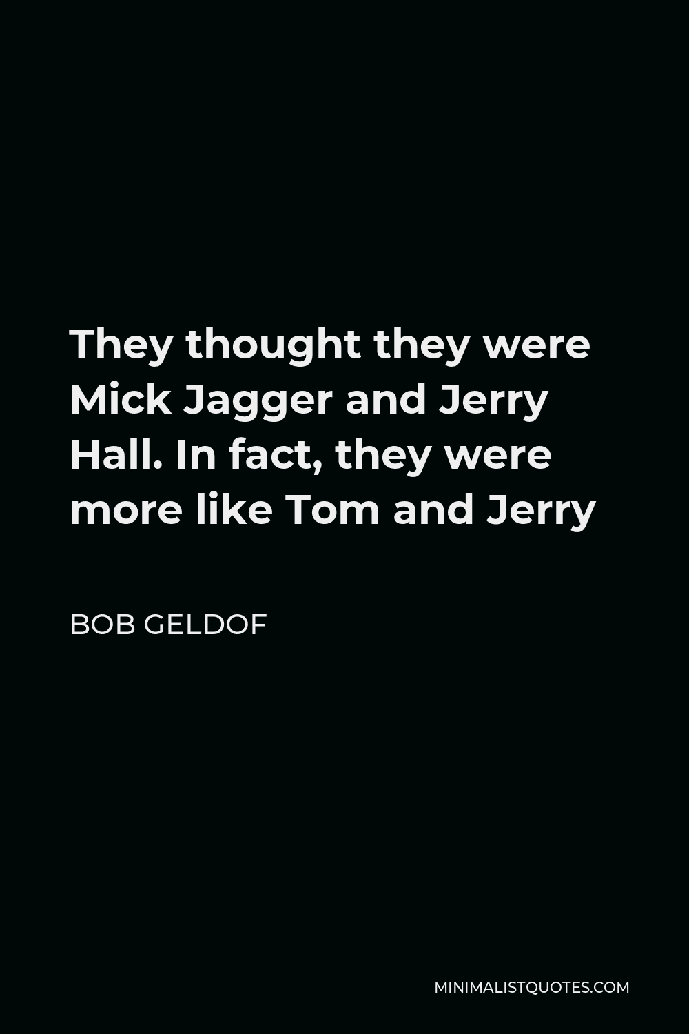Bob Geldof Quote - They thought they were Mick Jagger and Jerry Hall. In fact, they were more like Tom and Jerry