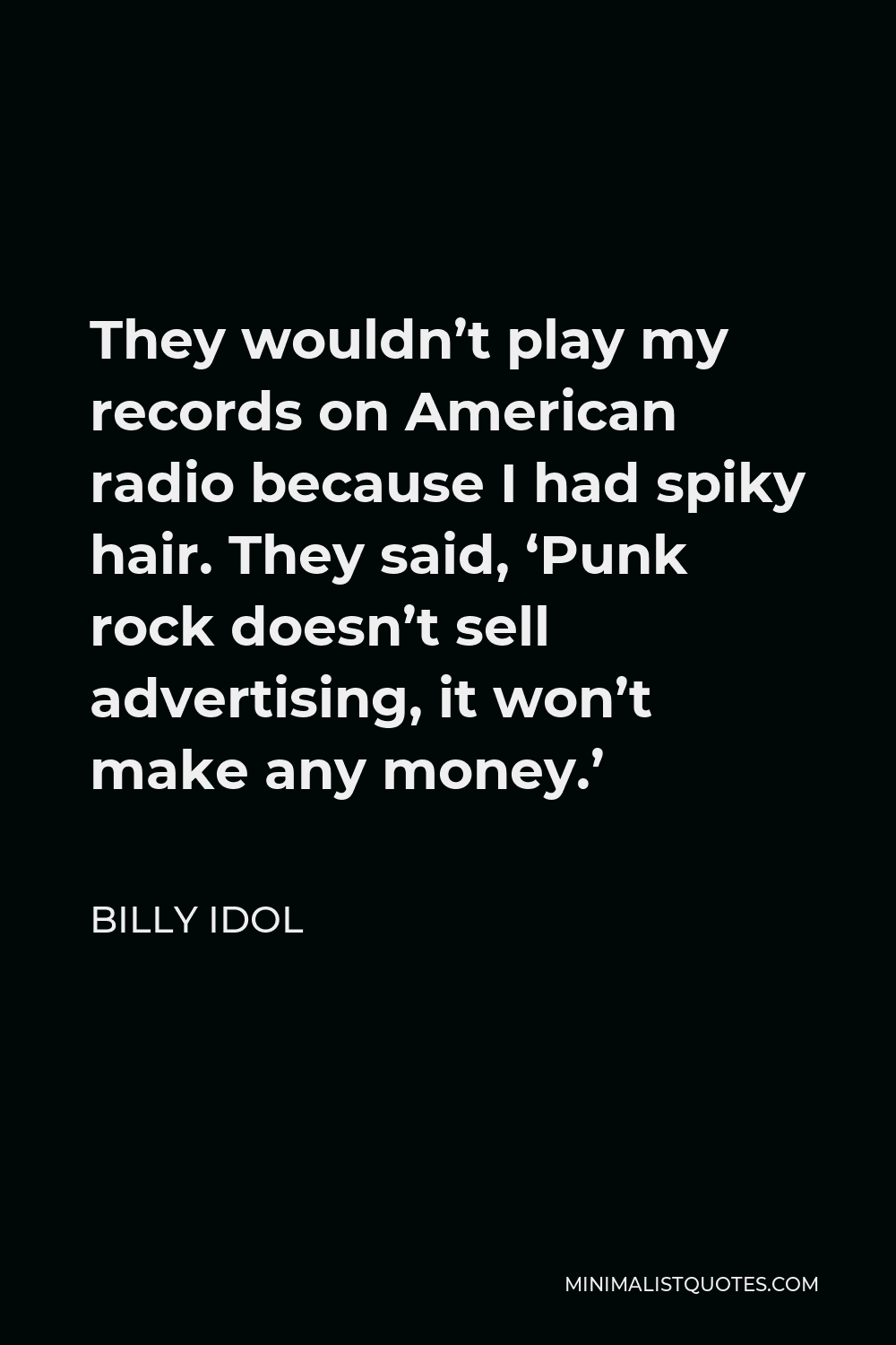 Billy Idol Quote - They wouldn’t play my records on American radio because I had spiky hair. They said, ‘Punk rock doesn’t sell advertising, it won’t make any money.’