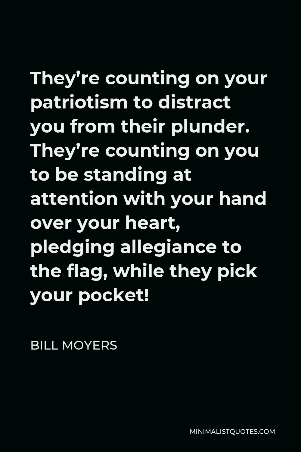 Bill Moyers Quote - They’re counting on your patriotism to distract you from their plunder. They’re counting on you to be standing at attention with your hand over your heart, pledging allegiance to the flag, while they pick your pocket!