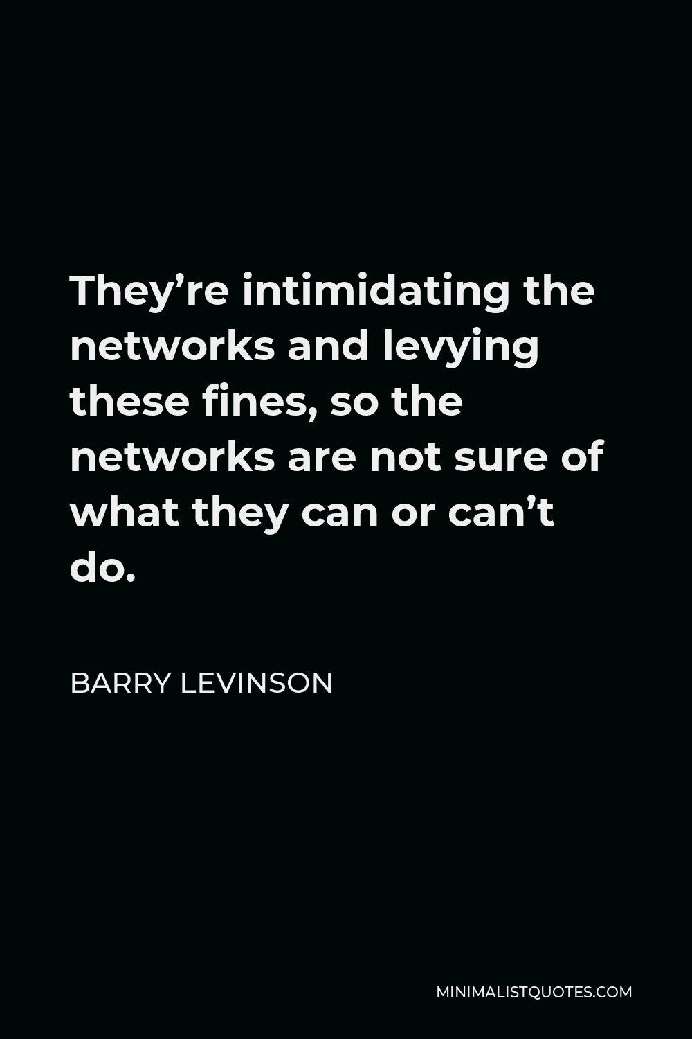 Barry Levinson Quote - They’re intimidating the networks and levying these fines, so the networks are not sure of what they can or can’t do.