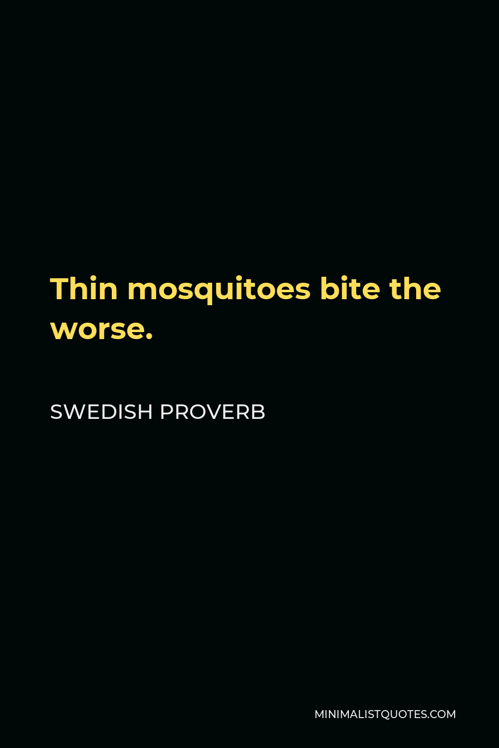 Swedish Proverb Quote - Thin mosquitoes bite the worse.