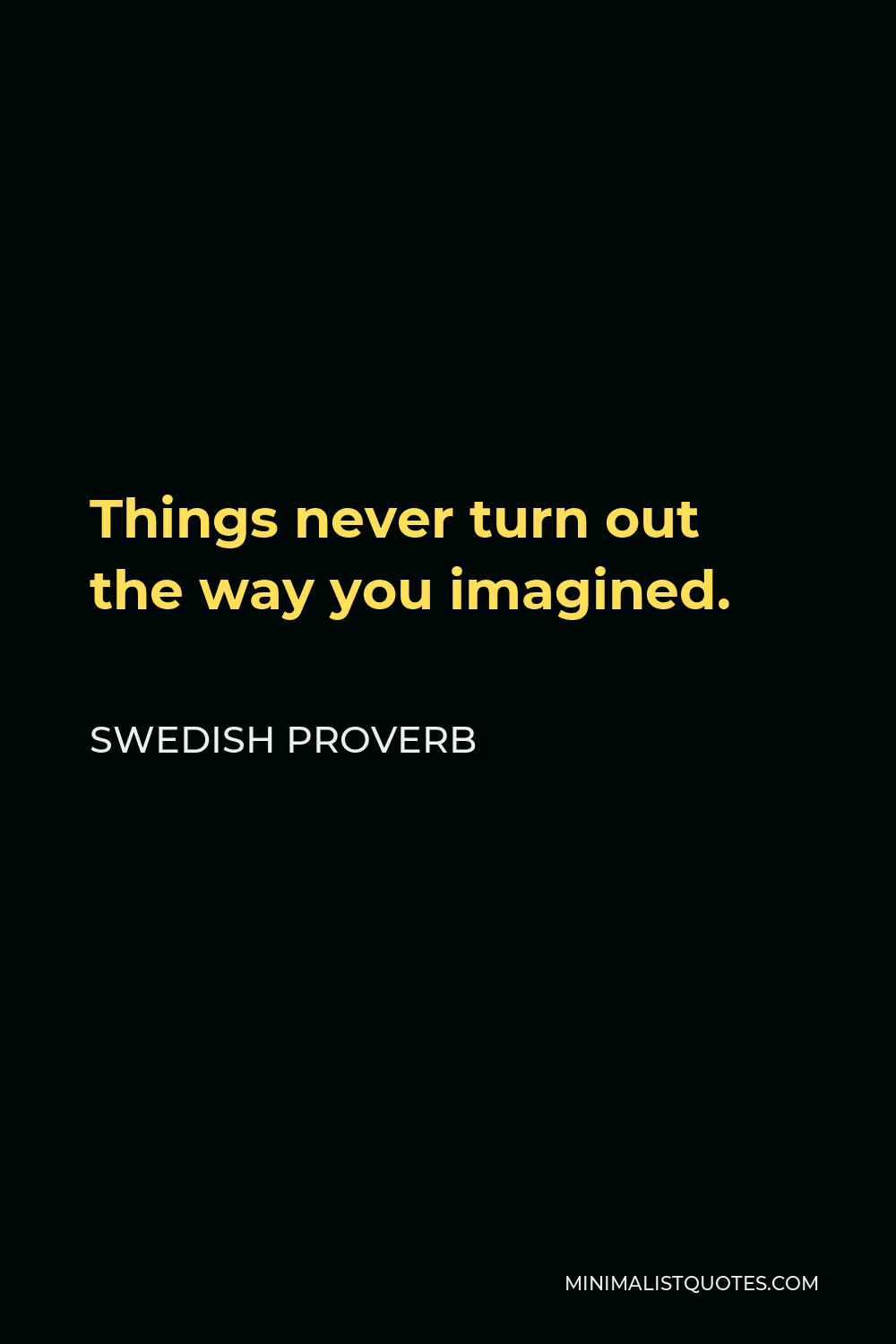 Swedish Proverb Quote - Things never turn out the way you imagined.