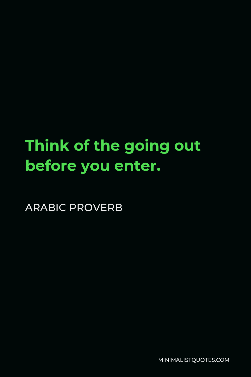 Arabic Proverb Quote - Think of the going out before you enter.