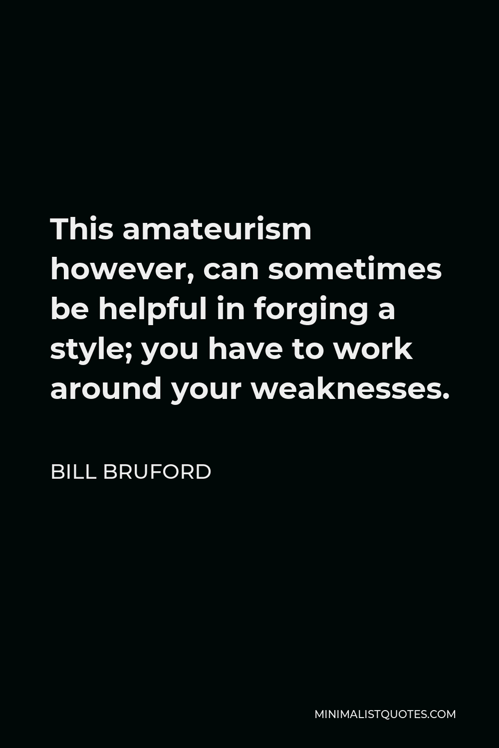 Bill Bruford Quote - This amateurism however, can sometimes be helpful in forging a style; you have to work around your weaknesses.