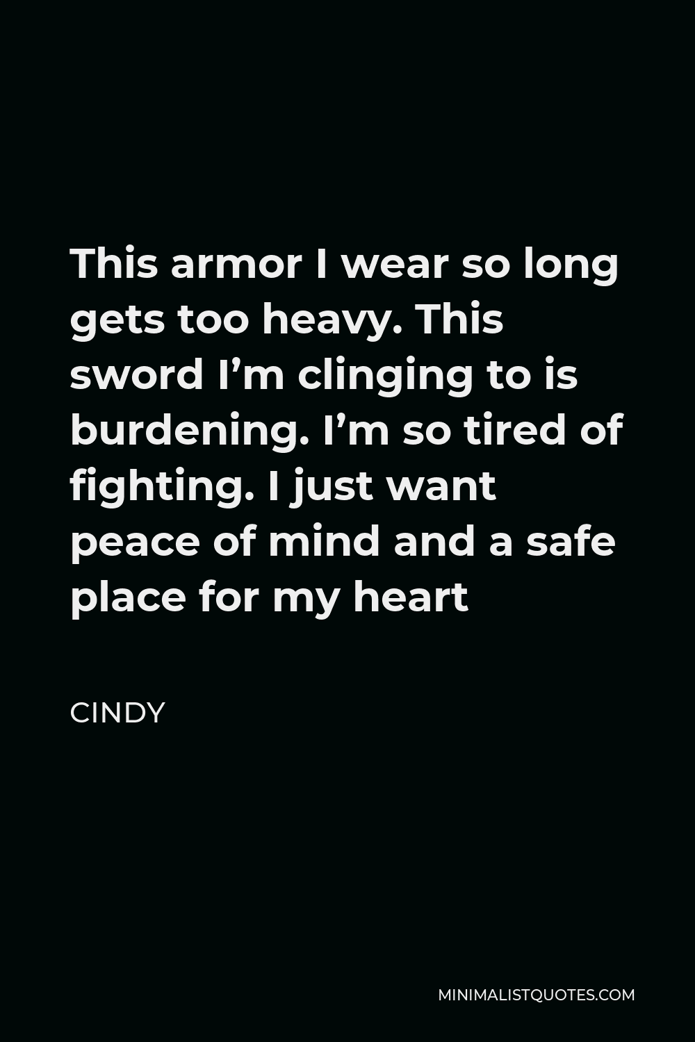 Cindy Quote - This armor I wear so long gets too heavy. This sword I’m clinging to is burdening. I’m so tired of fighting. I just want peace of mind and a safe place for my heart