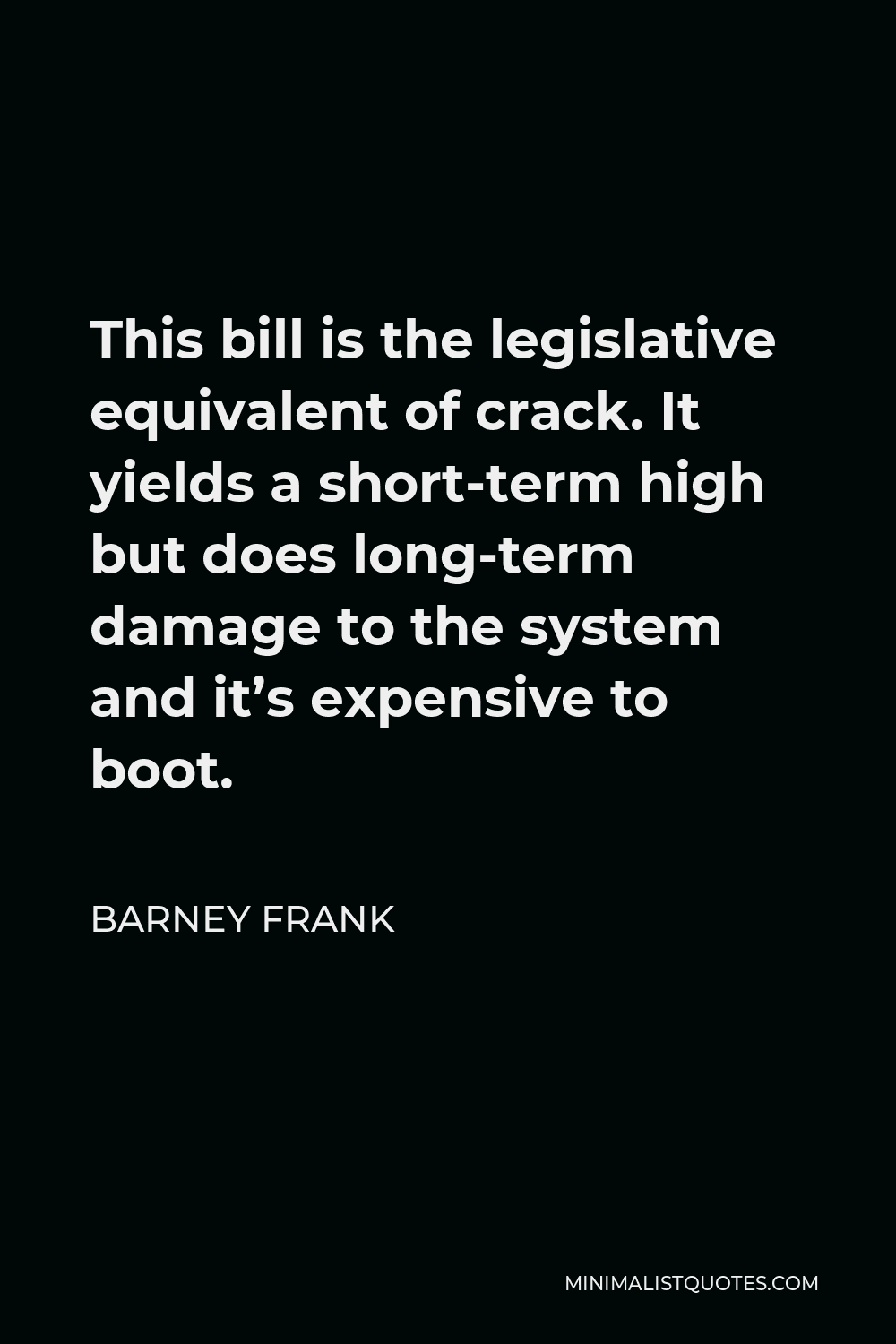 Barney Frank Quote - This bill is the legislative equivalent of crack. It yields a short-term high but does long-term damage to the system and it’s expensive to boot.