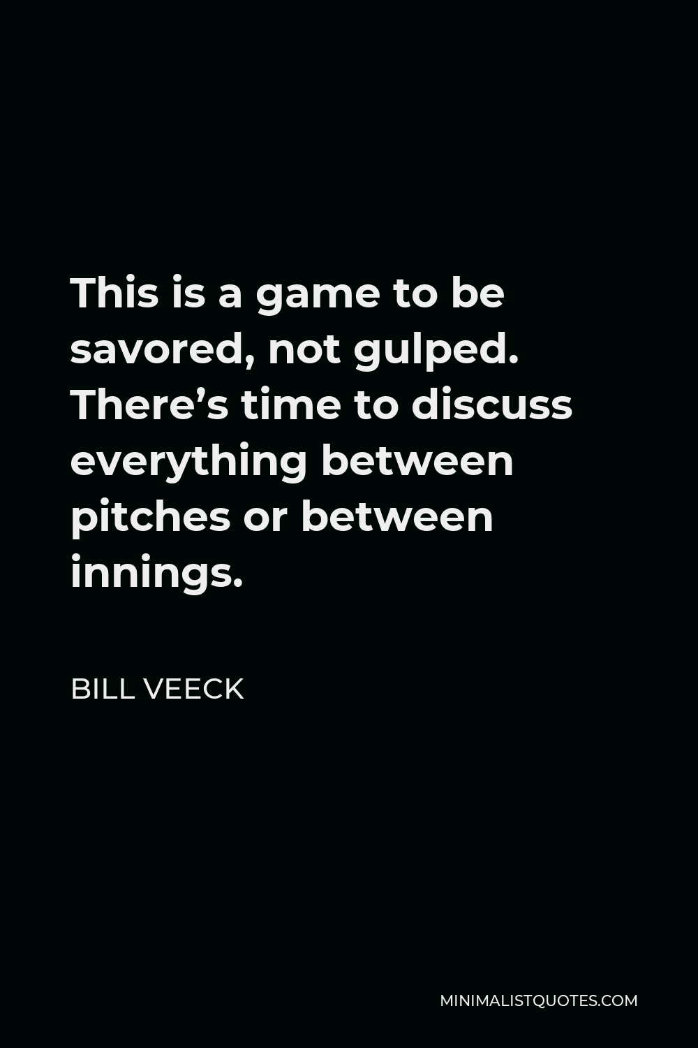 Bill Veeck Quote - This is a game to be savored, not gulped. There’s time to discuss everything between pitches or between innings.