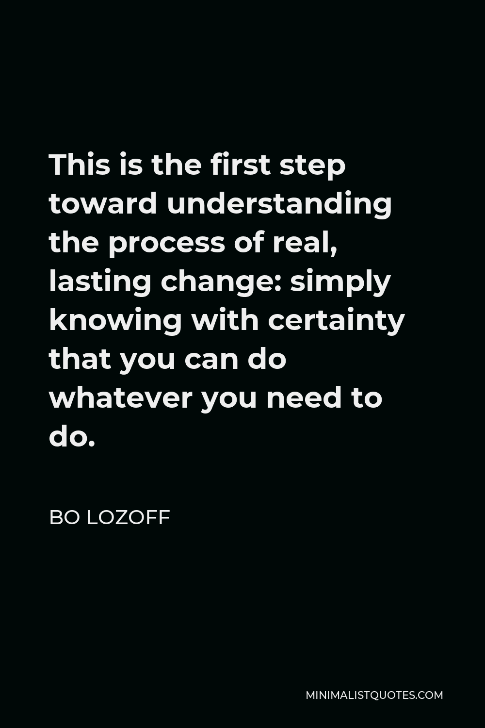 Bo Lozoff Quote - This is the first step toward understanding the process of real, lasting change: simply knowing with certainty that you can do whatever you need to do.