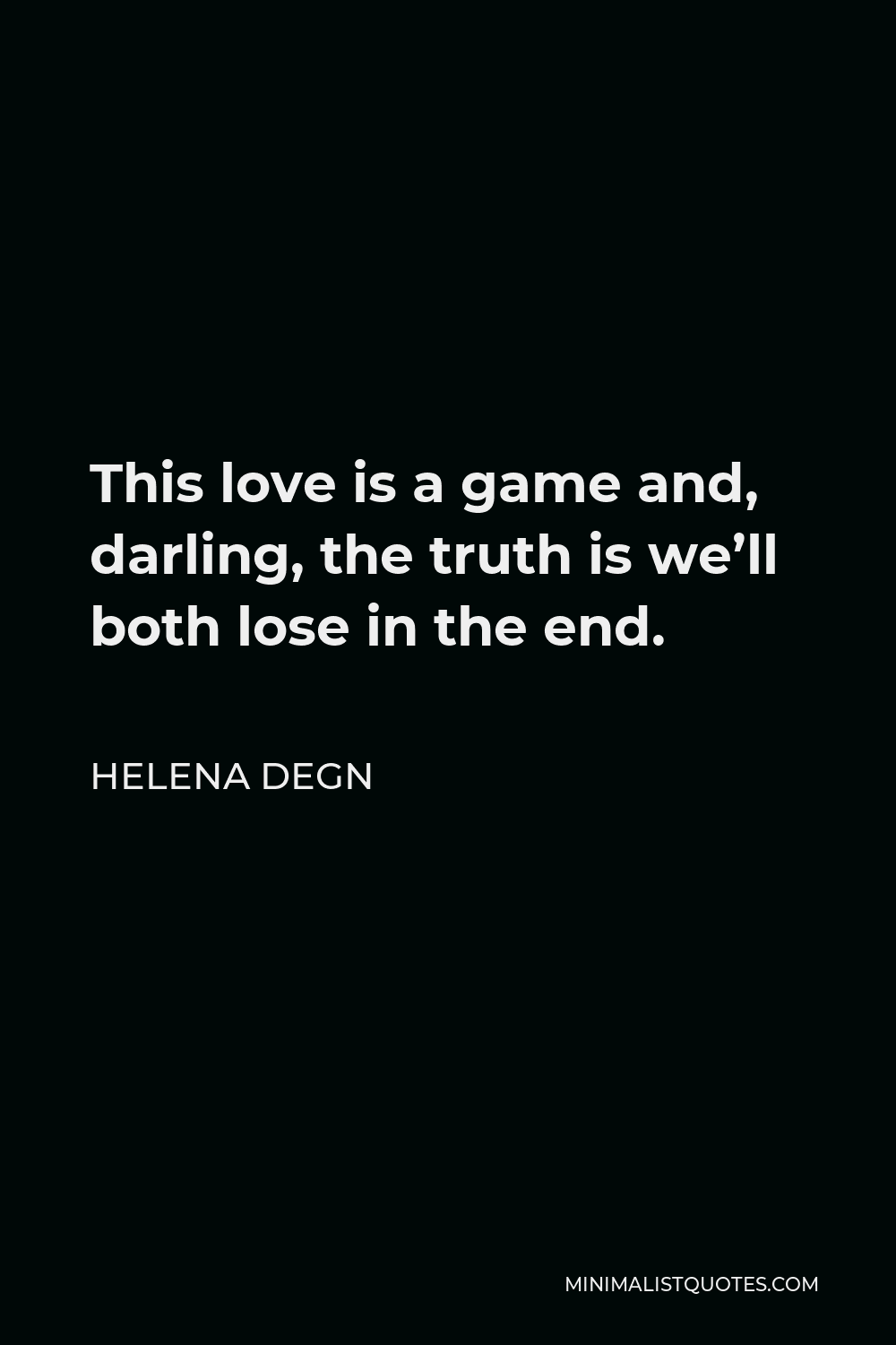 Helena Degn Quote - This love is a game and, darling, the truth is we’ll both lose in the end.