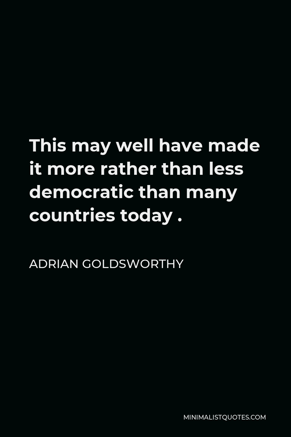 Adrian Goldsworthy Quote - This may well have made it more rather than less democratic than many countries today .