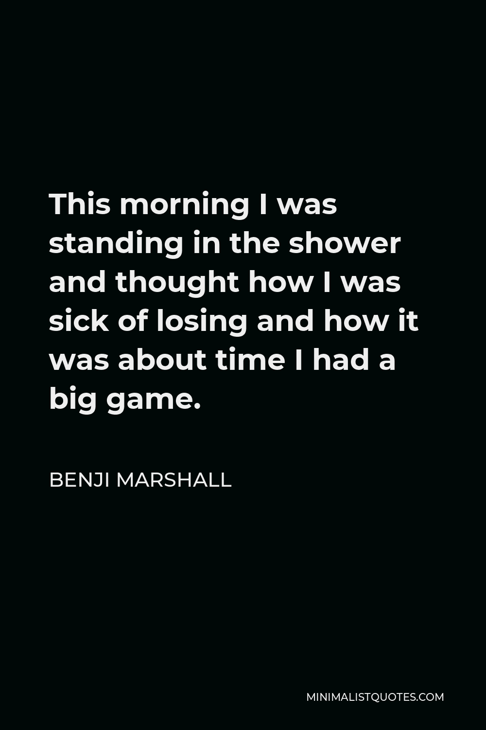 Benji Marshall Quote - This morning I was standing in the shower and thought how I was sick of losing and how it was about time I had a big game.