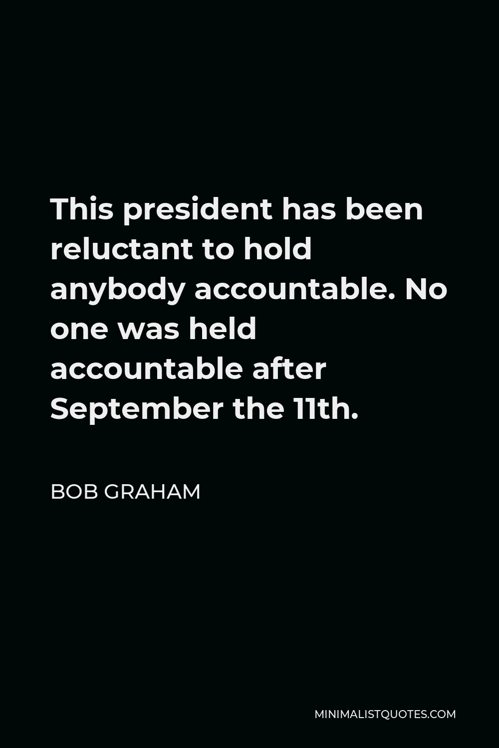 Bob Graham Quote - This president has been reluctant to hold anybody accountable. No one was held accountable after September the 11th.