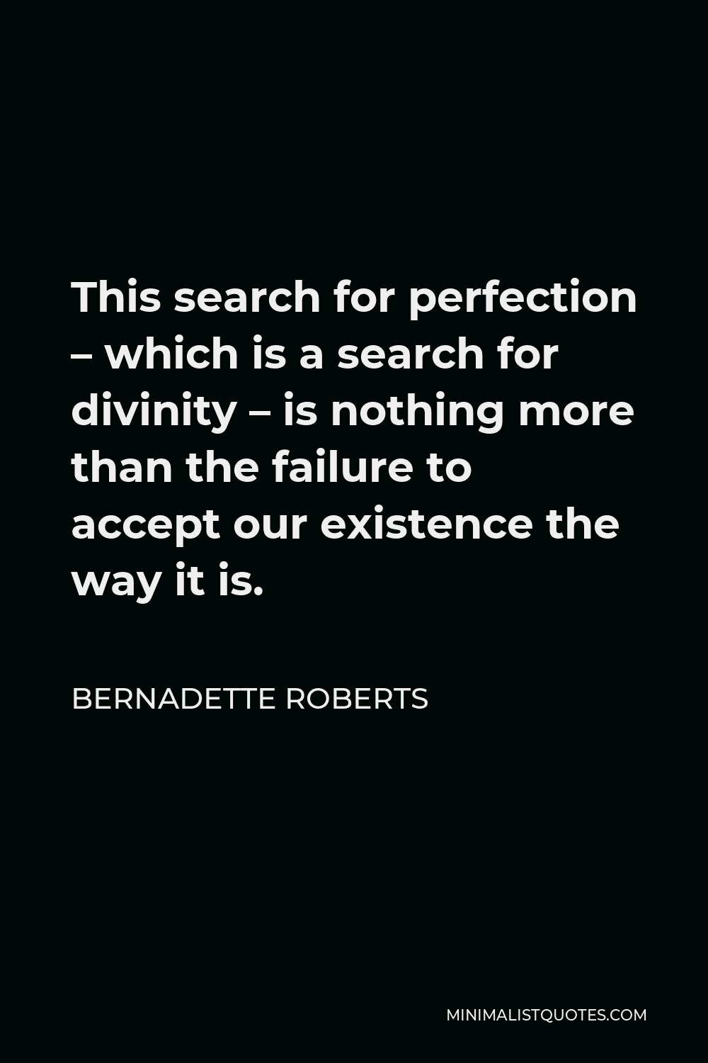 Bernadette Roberts Quote - This search for perfection – which is a search for divinity – is nothing more than the failure to accept our existence the way it is.