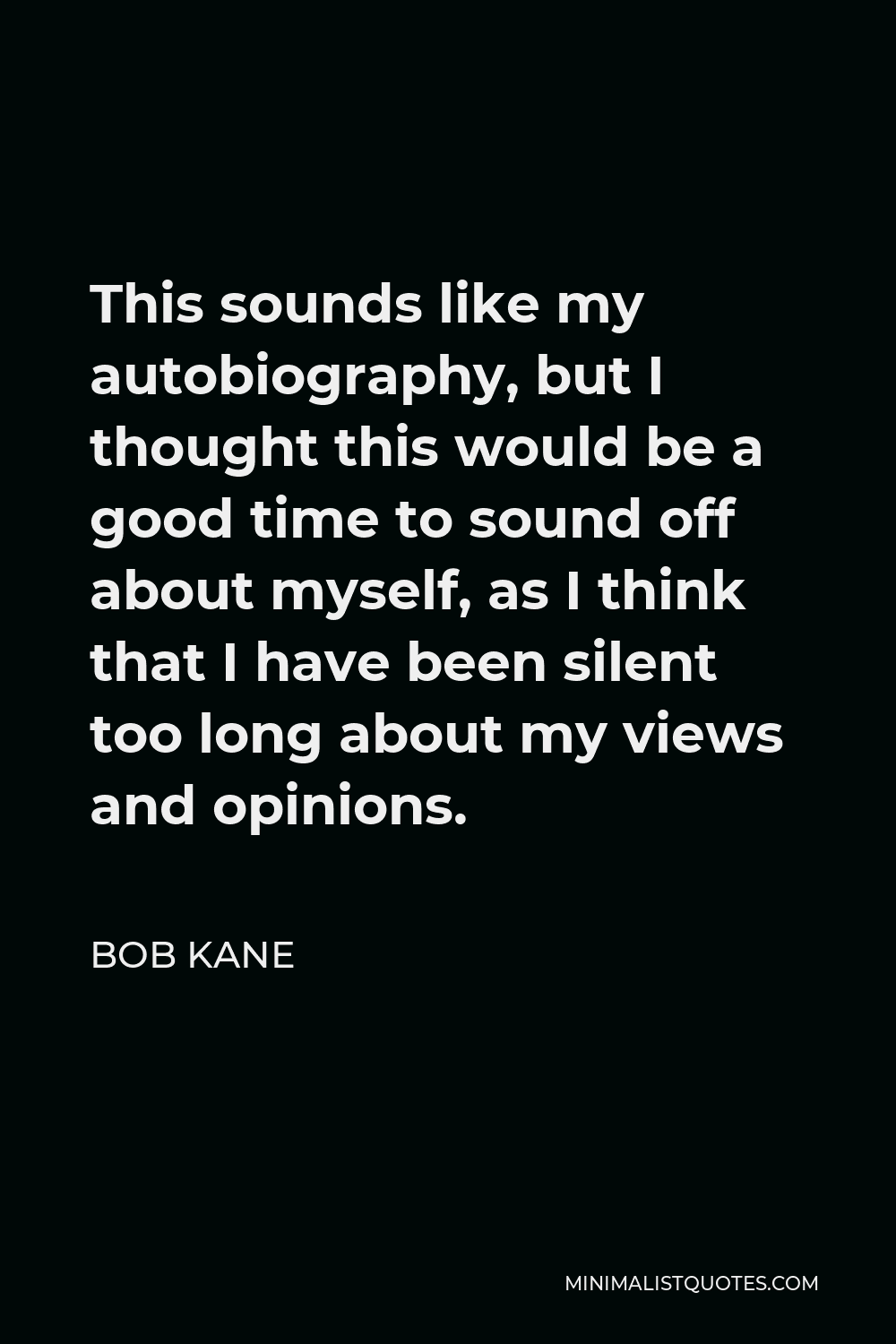 Bob Kane Quote - This sounds like my autobiography, but I thought this would be a good time to sound off about myself, as I think that I have been silent too long about my views and opinions.