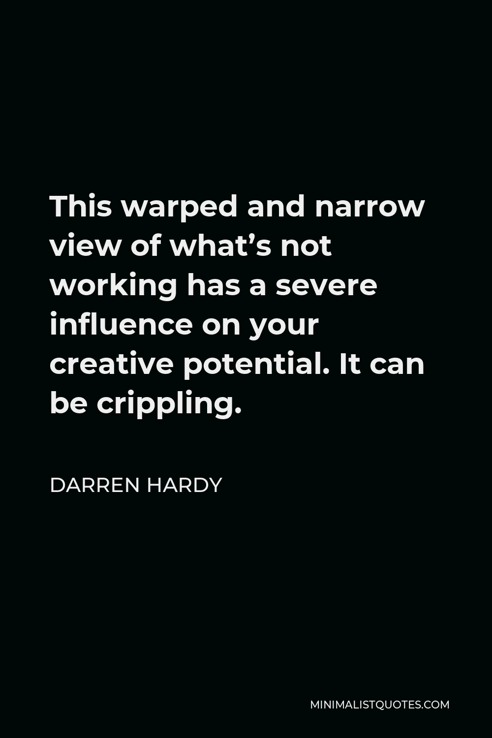 Darren Hardy Quote - This warped and narrow view of what’s not working has a severe influence on your creative potential. It can be crippling.