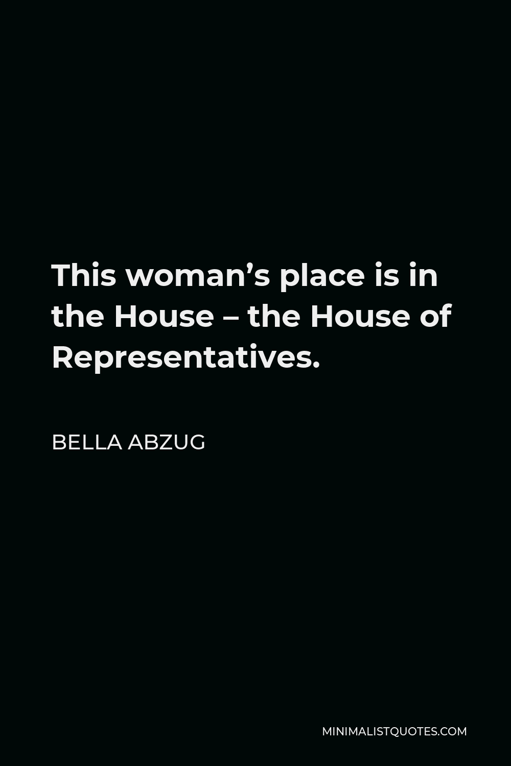 Bella Abzug Quote - This woman’s place is in the House – the House of Representatives.