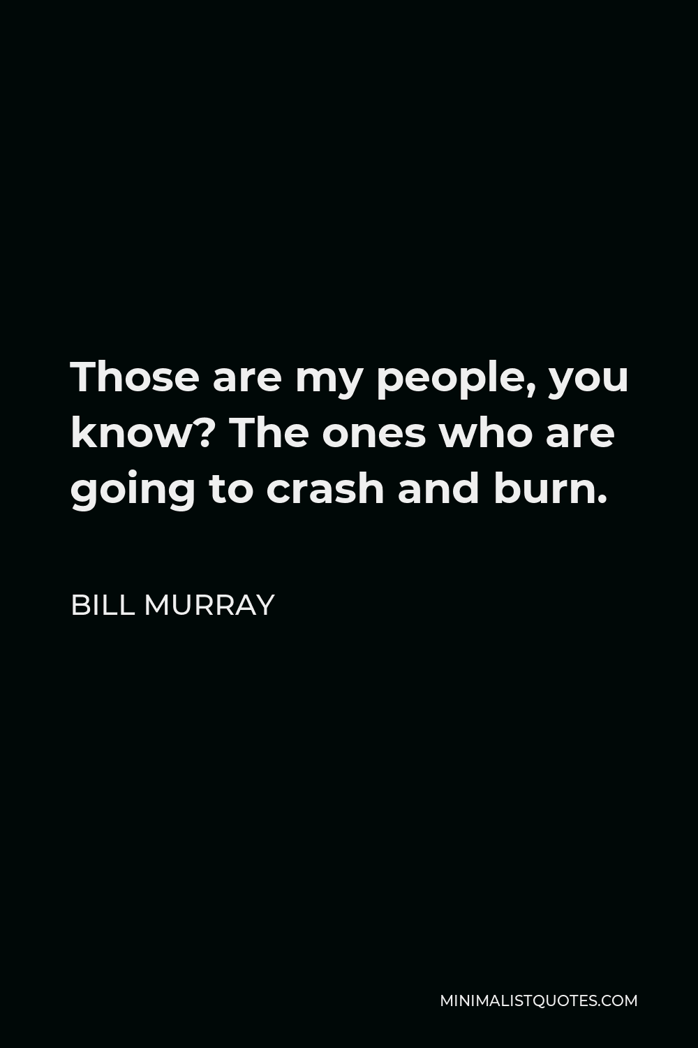 Bill Murray Quote - Those are my people, you know? The ones who are going to crash and burn.