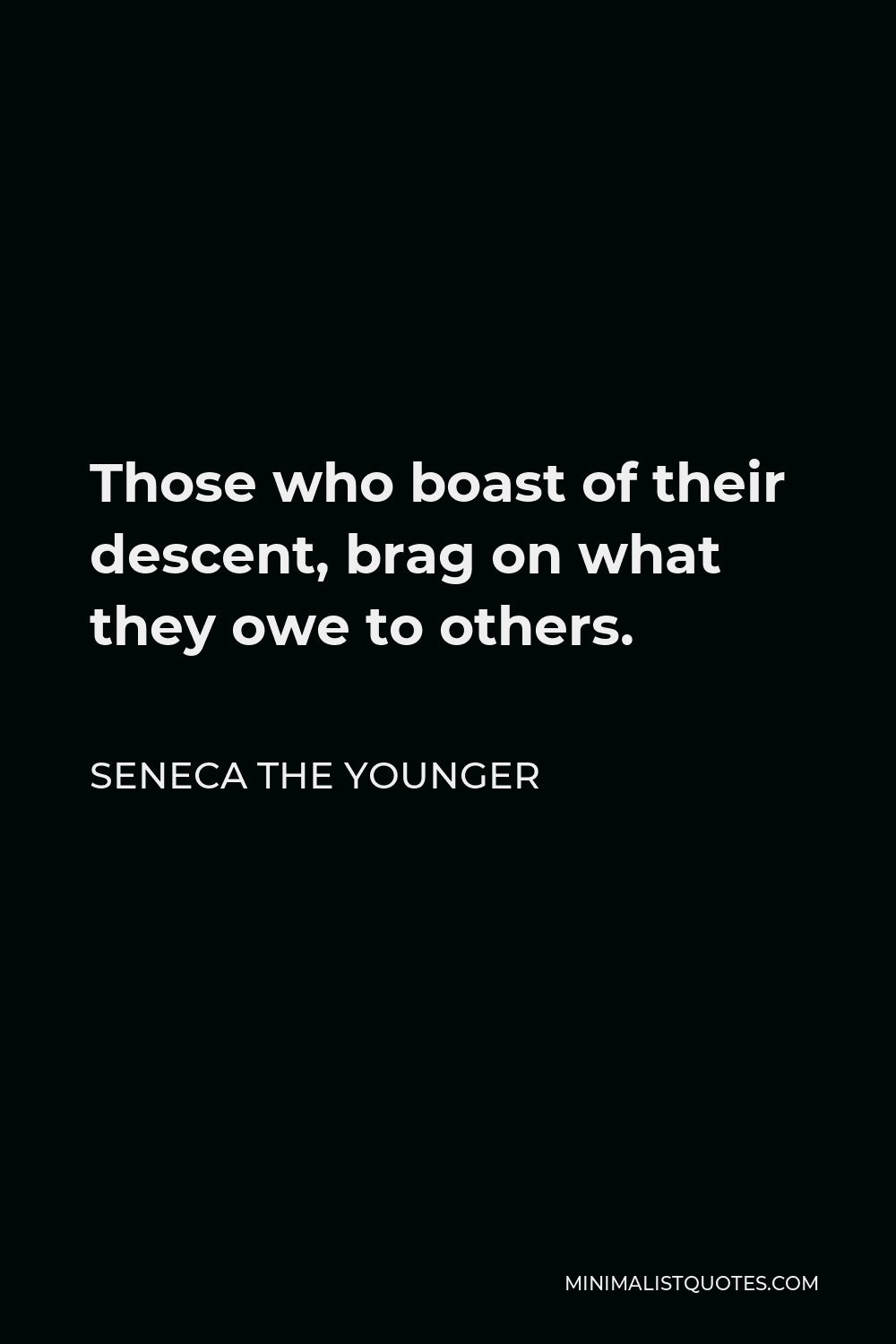 Seneca the Younger Quote - Those who boast of their descent, brag on what they owe to others.