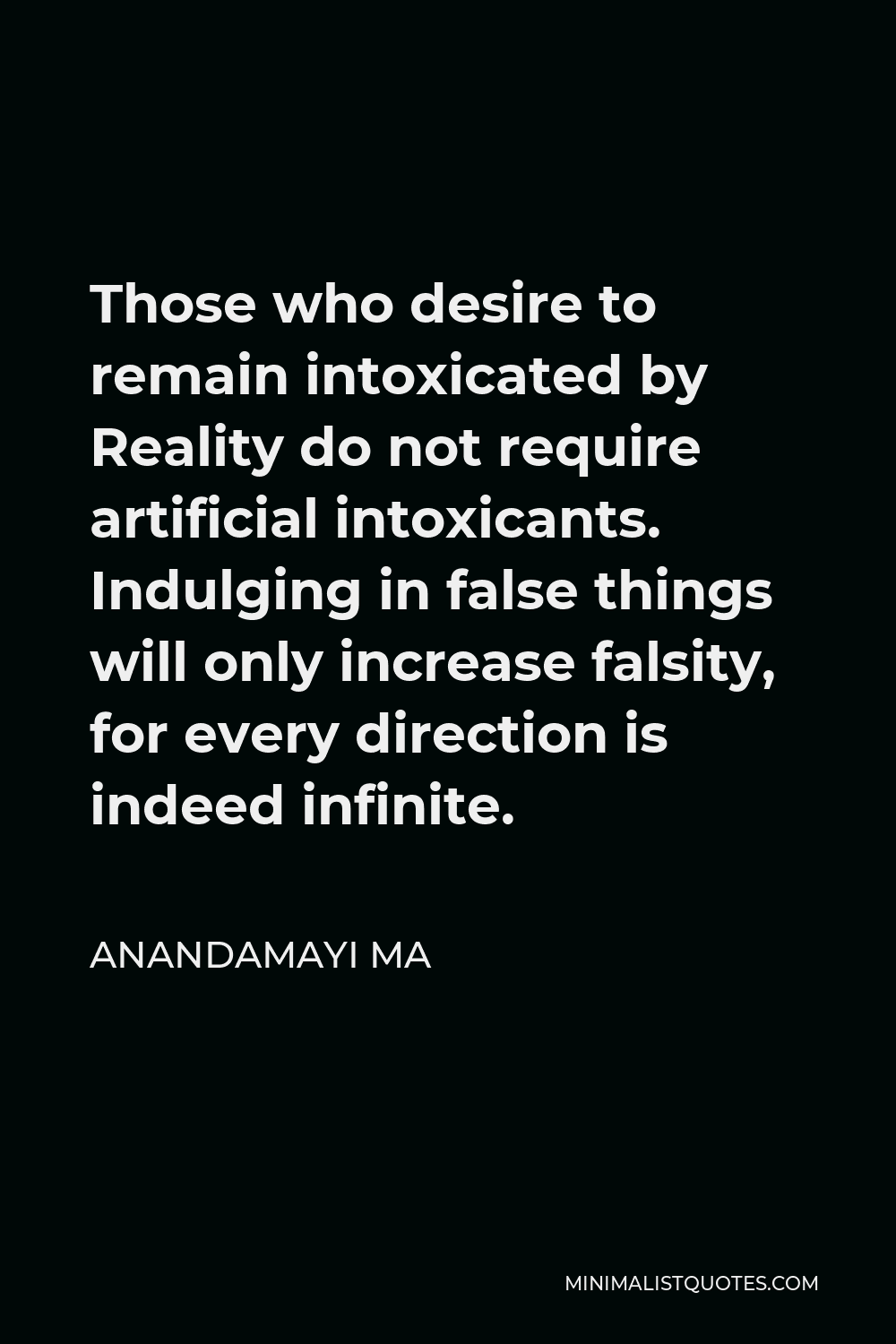 Anandamayi Ma Quote - Those who desire to remain intoxicated by Reality do not require artificial intoxicants. Indulging in false things will only increase falsity, for every direction is indeed infinite.