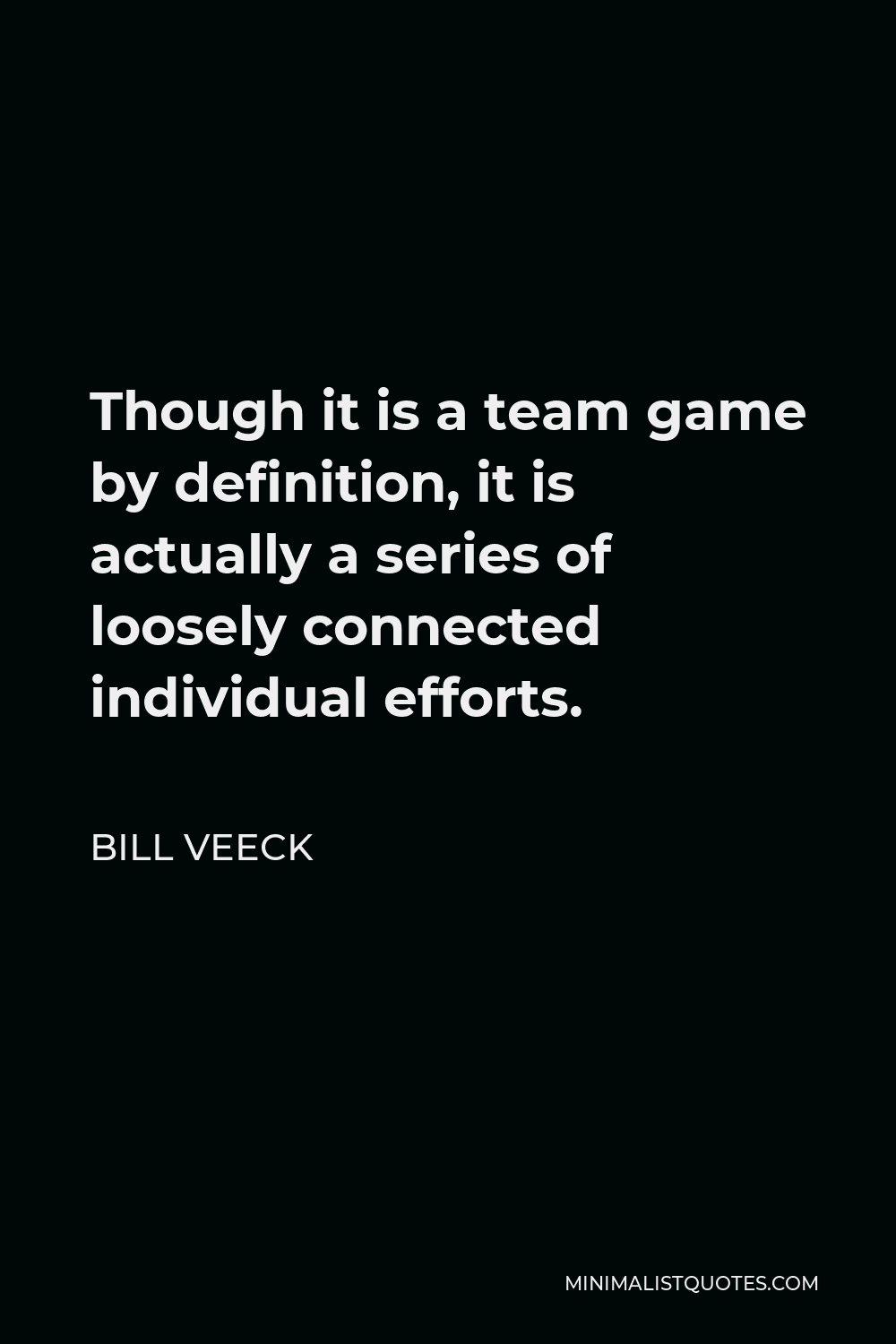Bill Veeck Quote - Though it is a team game by definition, it is actually a series of loosely connected individual efforts.