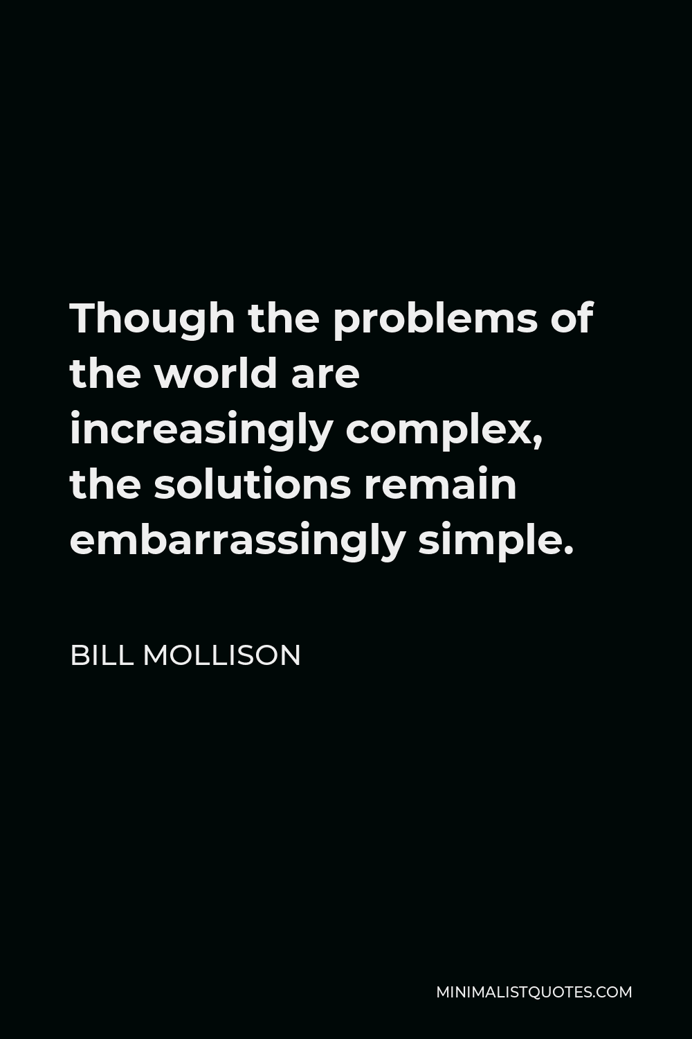 Bill Mollison Quote - Though the problems of the world are increasingly complex, the solutions remain embarrassingly simple.