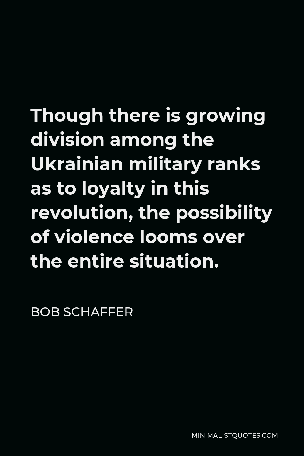 Bob Schaffer Quote - Though there is growing division among the Ukrainian military ranks as to loyalty in this revolution, the possibility of violence looms over the entire situation.