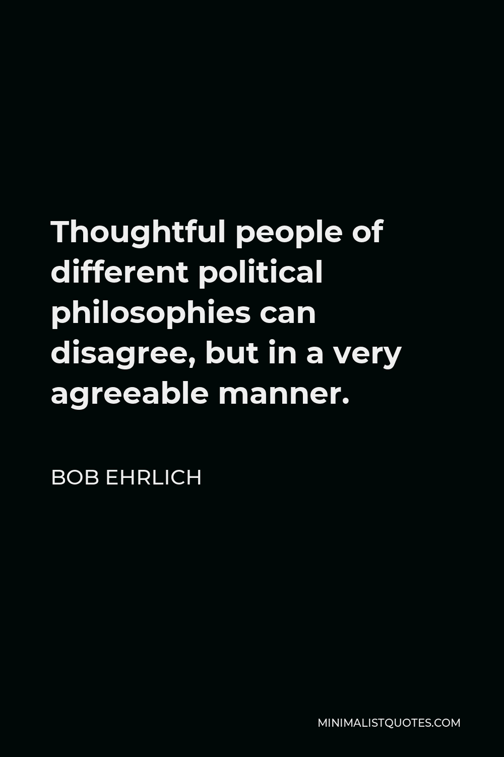 Bob Ehrlich Quote - Thoughtful people of different political philosophies can disagree, but in a very agreeable manner.
