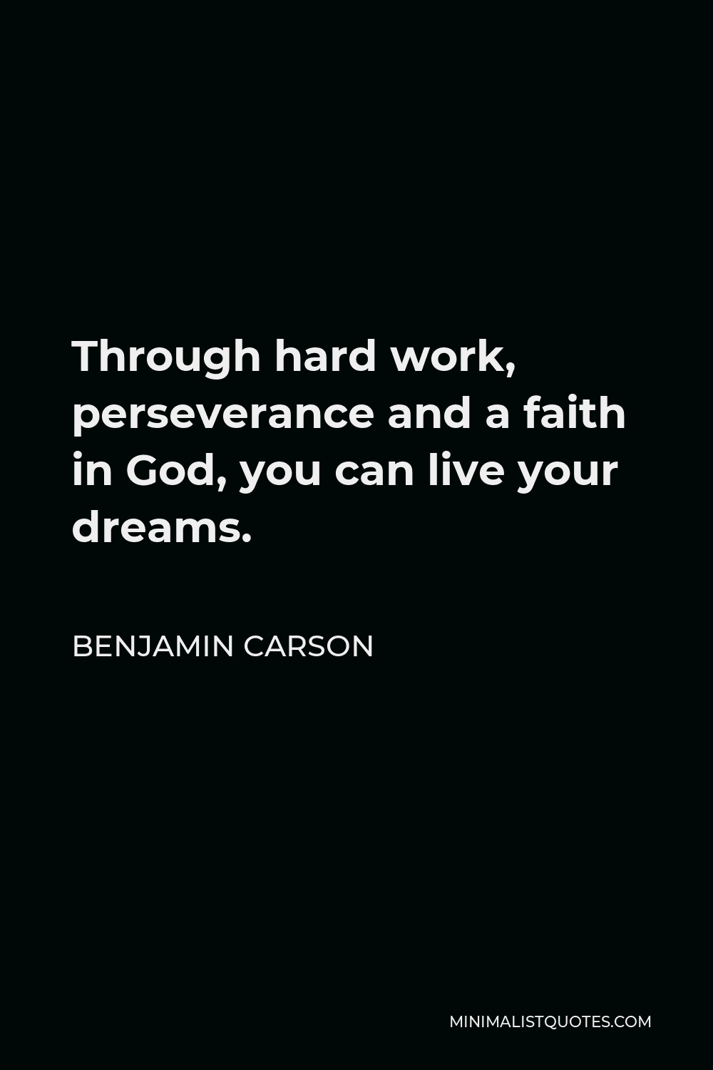 Benjamin Carson Quote - Through hard work, perseverance and a faith in God, you can live your dreams.