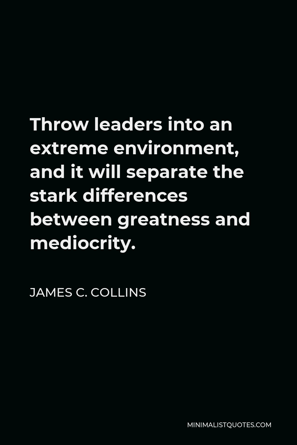 James C. Collins Quote - Throw leaders into an extreme environment, and it will separate the stark differences between greatness and mediocrity.