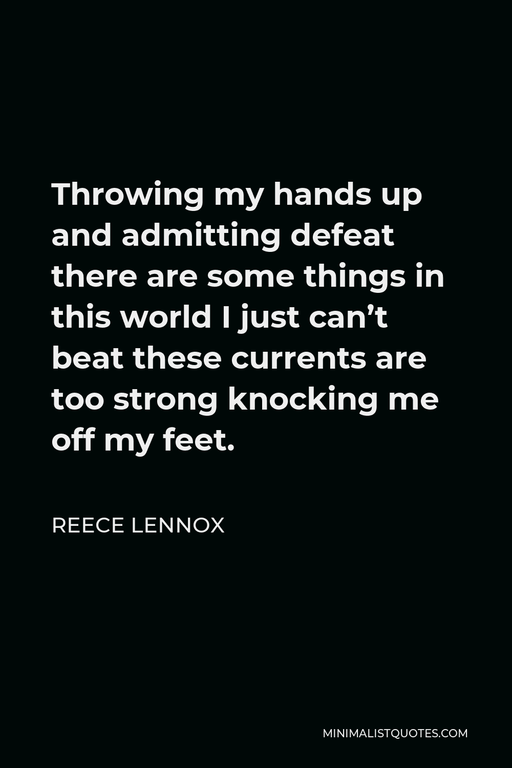 Reece Lennox Quote - Throwing my hands up and admitting defeat there are some things in this world I just can’t beat these currents are too strong knocking me off my feet.