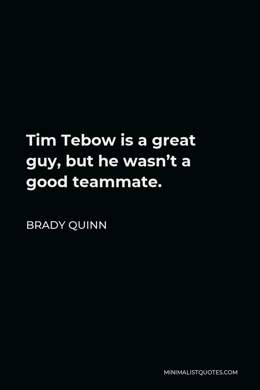 Brady Quinn Quote - Tim Tebow is a great guy, but he wasn’t a good teammate.