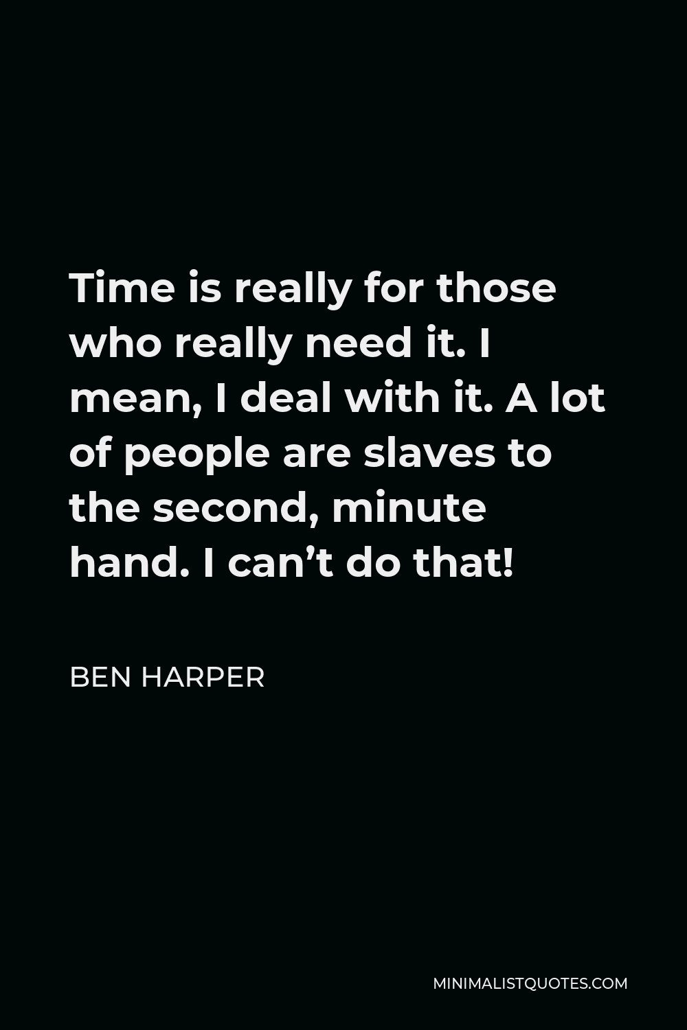 Ben Harper Quote - Time is really for those who really need it. I mean, I deal with it. A lot of people are slaves to the second, minute hand. I can’t do that!