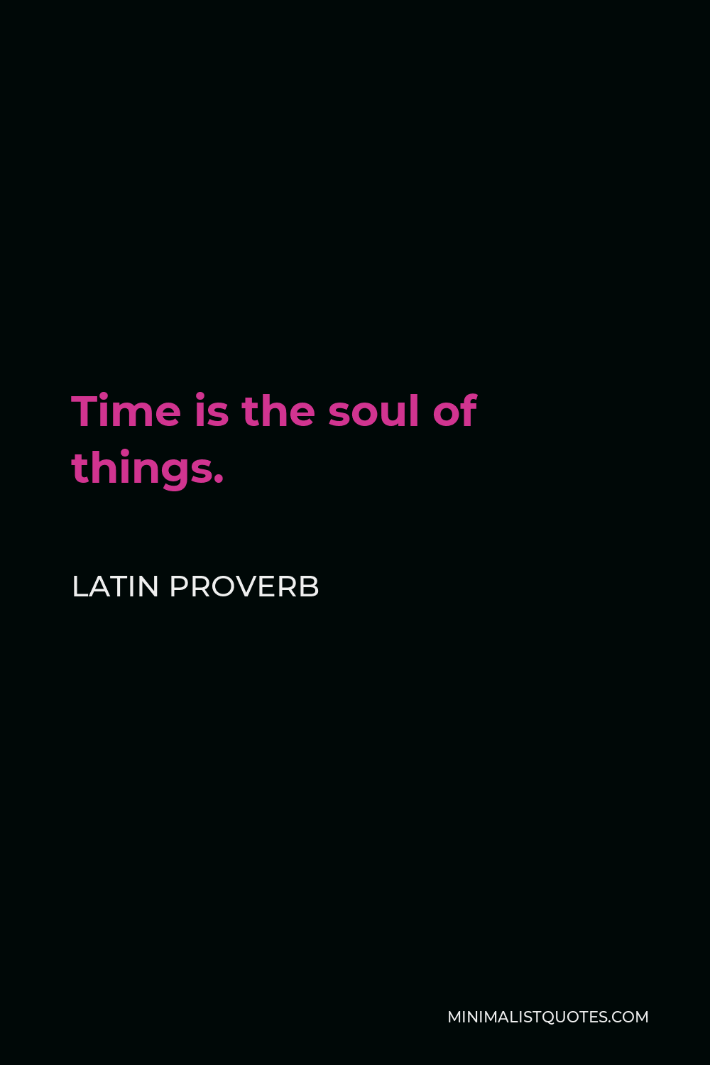 Latin Proverb Quote - Time is the soul of things.