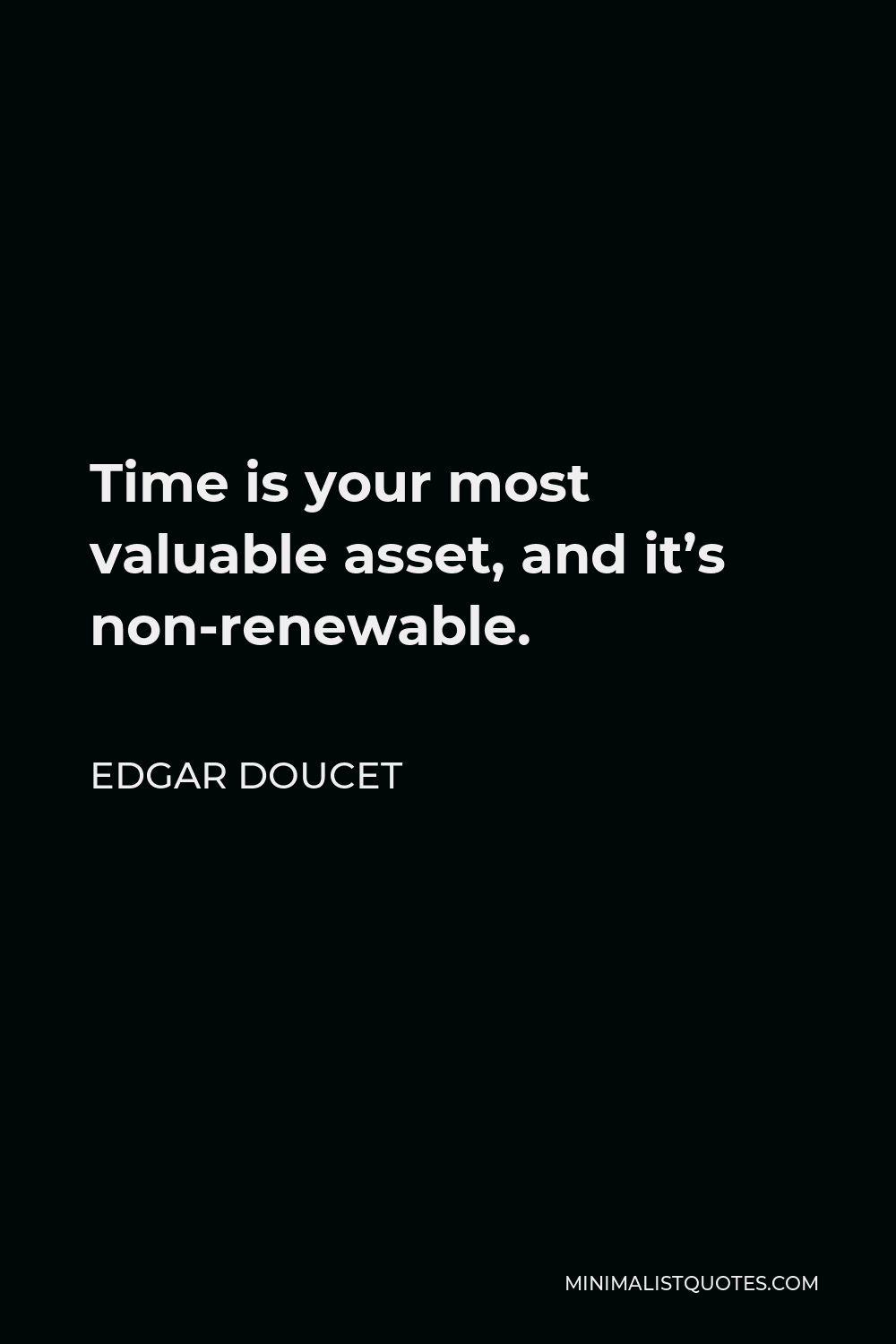 Edgar Doucet Quote - Time is your most valuable asset, and it’s non-renewable.