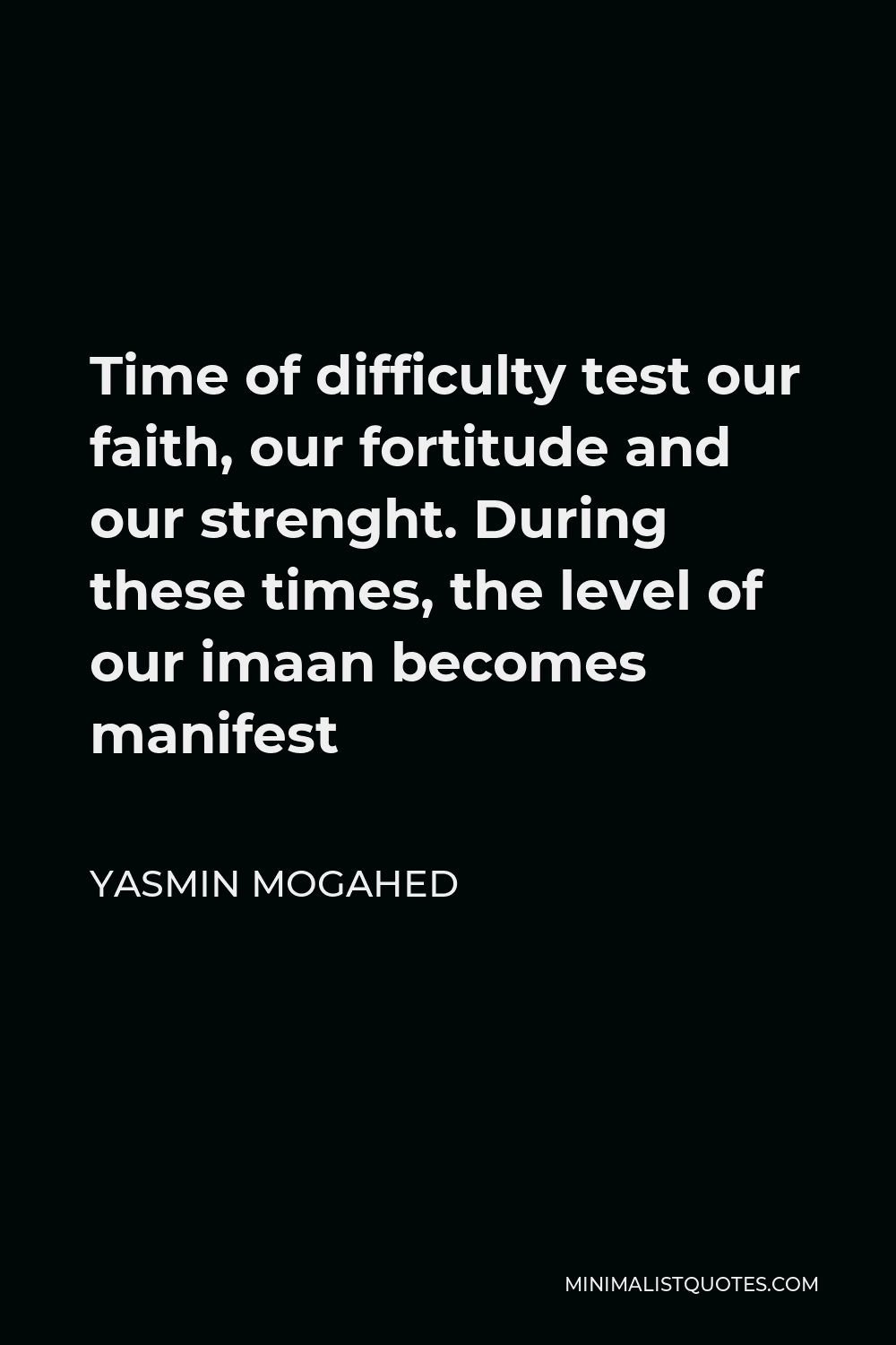 Yasmin Mogahed Quote - Time of difficulty test our faith, our fortitude and our strenght. During these times, the level of our imaan becomes manifest